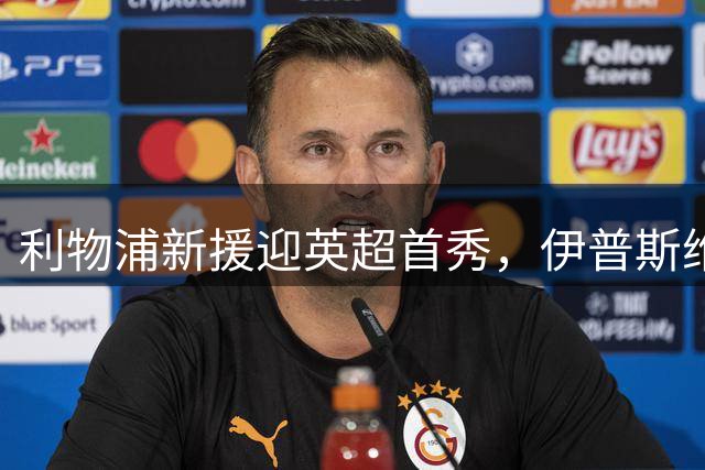 利物浦新援迎英超首秀，伊普斯维奇成试金石