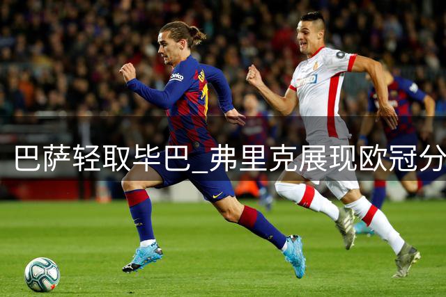 巴萨轻取毕巴 弗里克展现欧冠分组从容态度